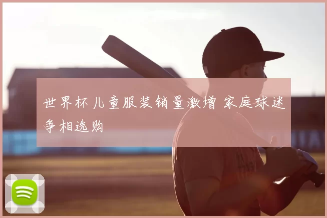 世界杯儿童服装销量激增 家庭球迷争相选购