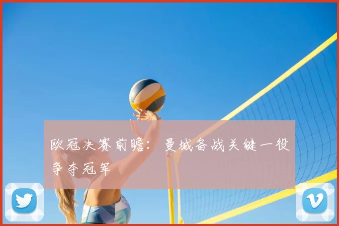 欧冠决赛前瞻：曼城备战关键一役争夺冠军