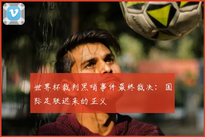 世界杯裁判黑哨事件最终裁决:国际足联迟来的正义