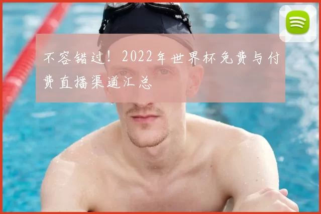 不容错过！2022年世界杯免费与付费直播渠道汇总