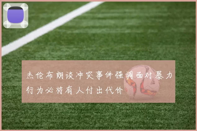 杰伦布朗谈冲突事件强调面对暴力行为必将有人付出代价