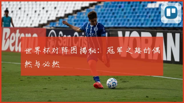 世界杯对阵图揭秘:冠军之路的偶然与必然