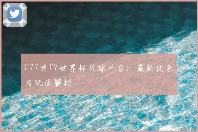 C77典TV世界杯买球平台：最新优惠与玩法解析