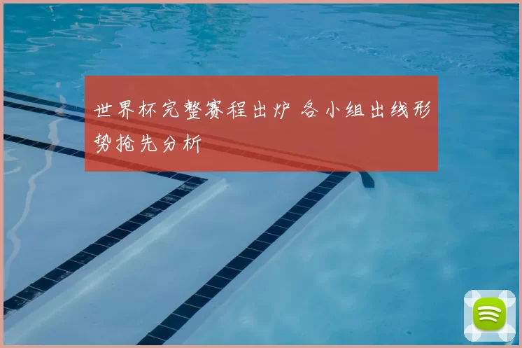 世界杯完整赛程出炉 各小组出线形势抢先分析