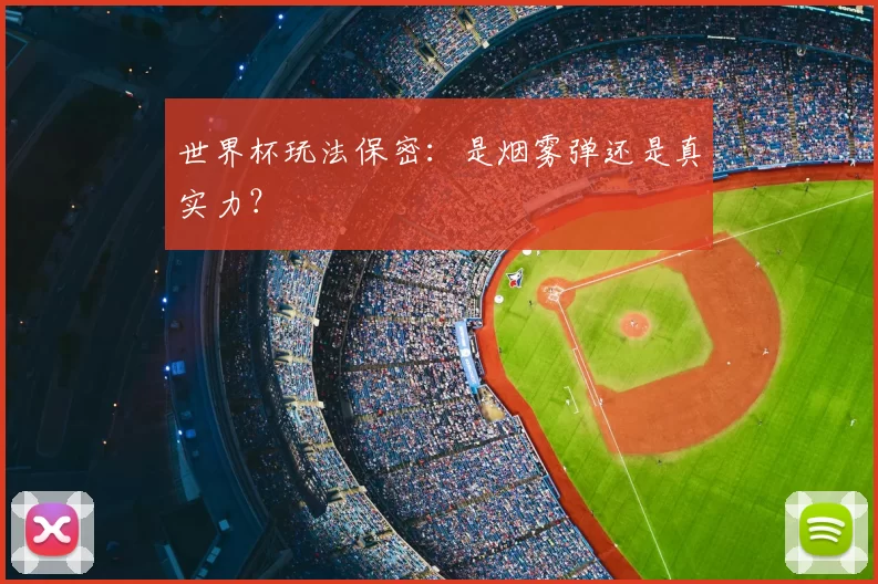 世界杯玩法保密:是烟雾弹还是真实力?