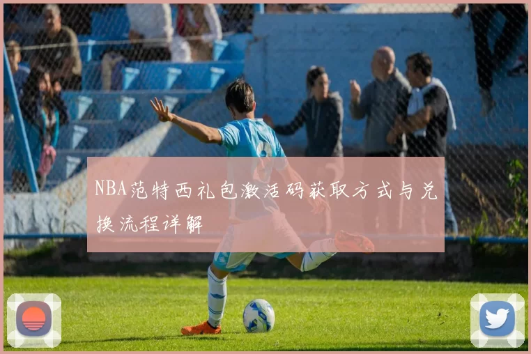 NBA范特西礼包激活码获取方式与兑换流程详解