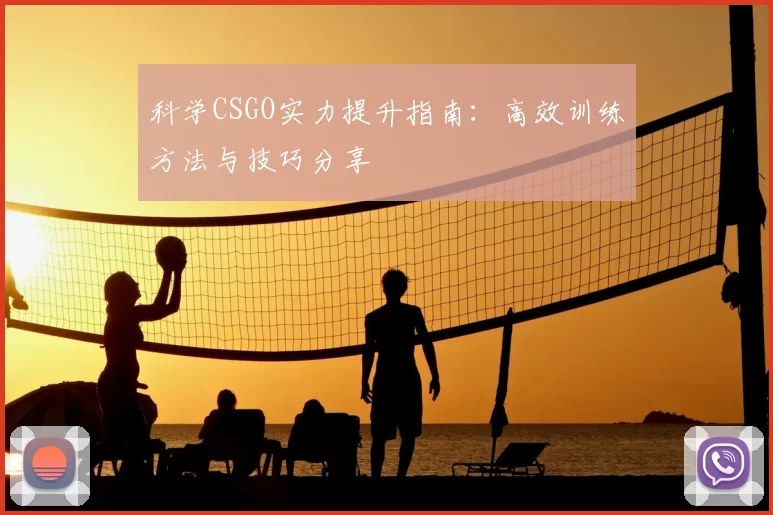 科学CSGO实力提升指南：高效训练方法与技巧分享