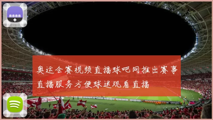 奥运会赛视频直播球吧网推出赛事直播服务方便球迷观看直播