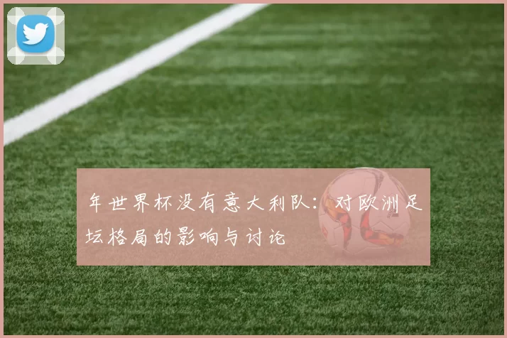 年世界杯没有意大利队：对欧洲足坛格局的影响与讨论