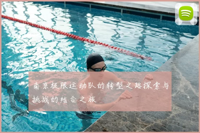 南京极限运动队的转型之路探索与挑战的结合之旅