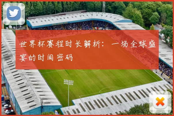 世界杯赛程时长解析：一场全球盛宴的时间密码