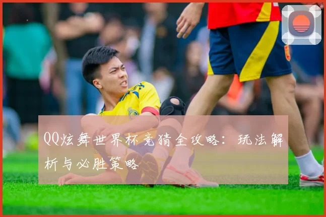QQ炫舞世界杯竞猜全攻略：玩法解析与必胜策略