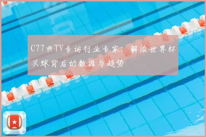 C77典TV专访行业专家：解读世界杯买球背后的数据与趋势