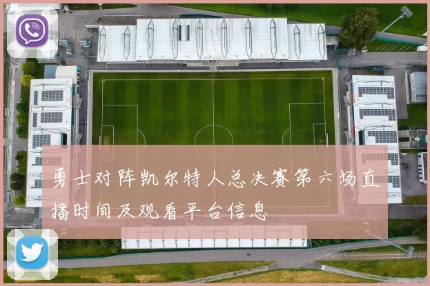 勇士对阵凯尔特人总决赛第六场直播时间及观看平台信息
