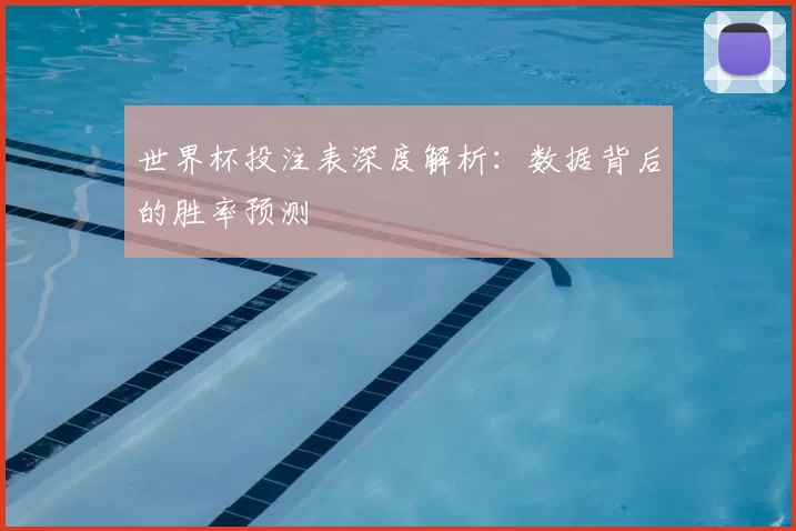 世界杯投注表深度解析：数据背后的胜率预测