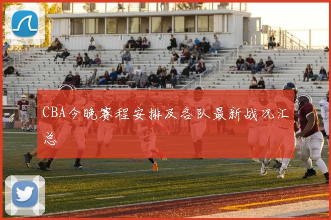 CBA今晚赛程安排及各队最新战况汇总