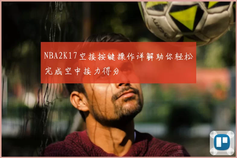 NBA2K17空接按键操作详解助你轻松完成空中接力得分