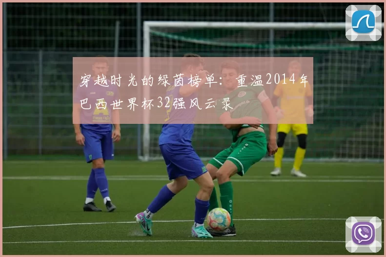 穿越时光的绿茵榜单：重温2014年巴西世界杯32强风云录