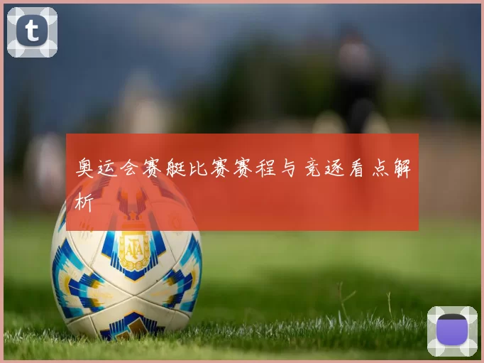 奥运会赛艇比赛赛程与竞逐看点解析