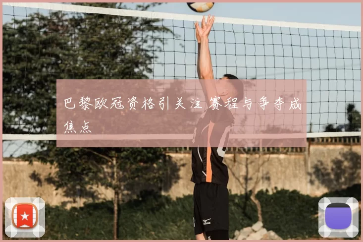 巴黎欧冠资格引关注 赛程与争夺成焦点
