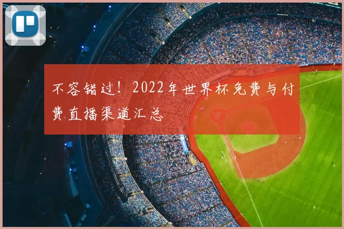 不容错过！2022年世界杯免费与付费直播渠道汇总