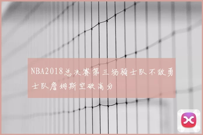 NBA2018总决赛第三场骑士队不敌勇士队詹姆斯空砍高分