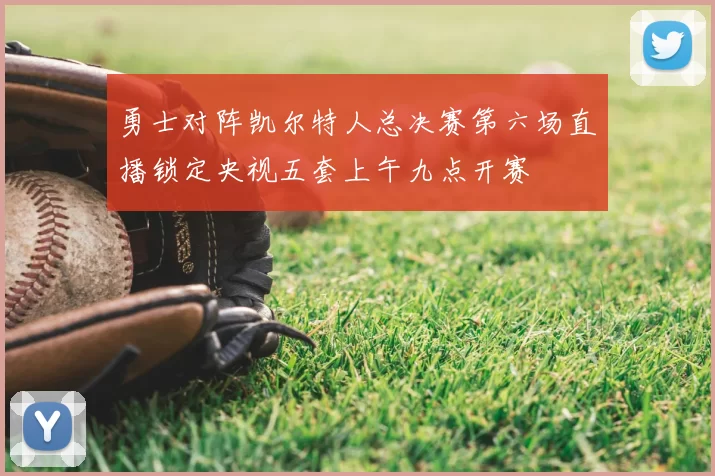 勇士对阵凯尔特人总决赛第六场直播锁定央视五套上午九点开赛