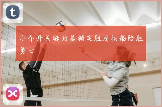 小乔丹关键封盖锁定胜局快船险胜勇士