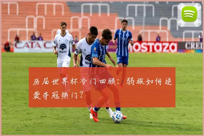 历届世界杯冷门回顾：弱旅如何逆袭夺冠热门？