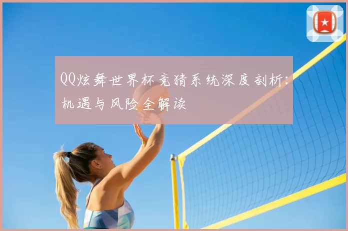 QQ炫舞世界杯竞猜系统深度剖析:机遇与风险全解读