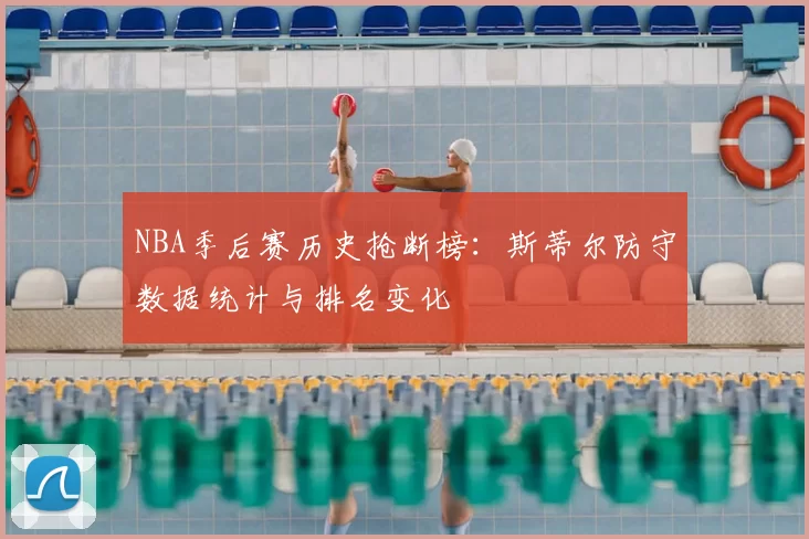 NBA季后赛历史抢断榜:斯蒂尔防守数据统计与排名变化