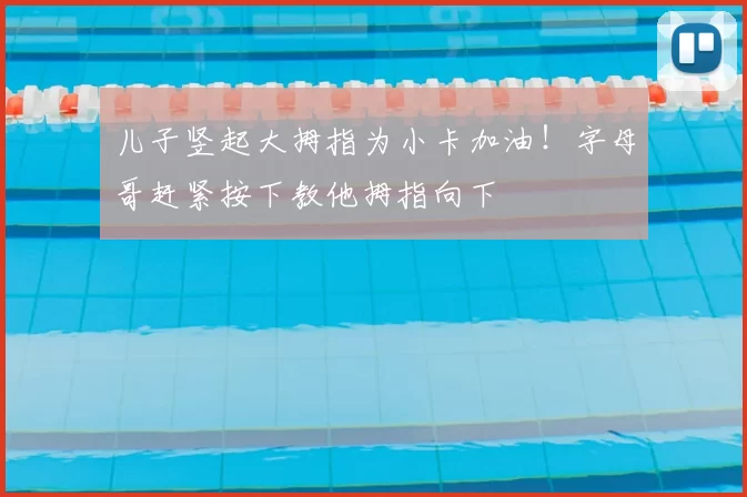 儿子竖起大拇指为小卡加油！字母哥赶紧按下教他拇指向下