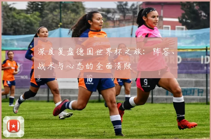 深度复盘德国世界杯之旅：阵容、战术与心态的全面溃败
