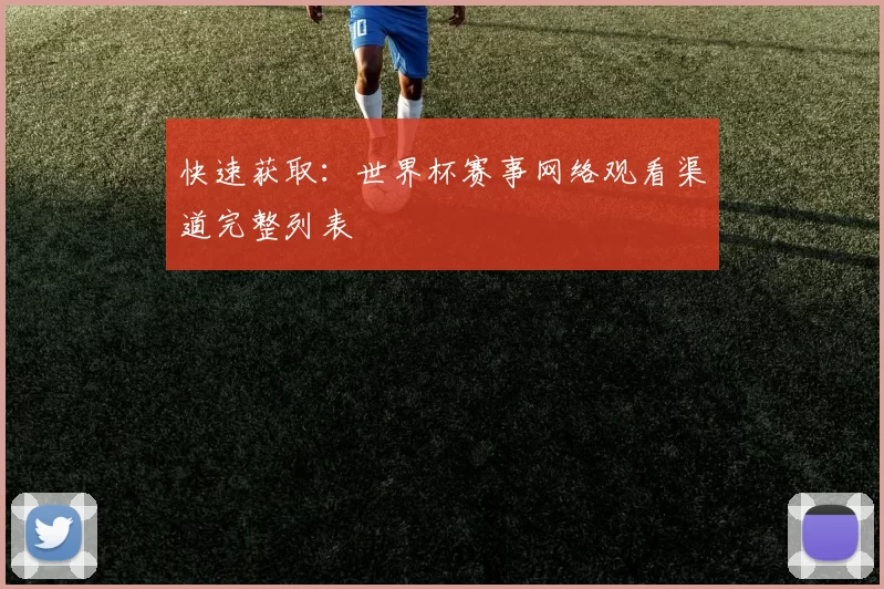 快速获取：世界杯赛事网络观看渠道完整列表