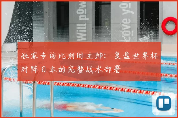 独家专访比利时主帅：复盘世界杯对阵日本的完整战术部署