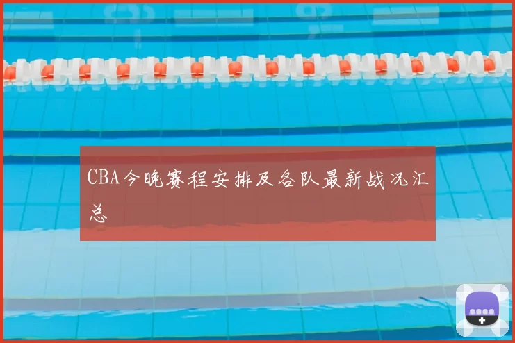 CBA今晚赛程安排及各队最新战况汇总