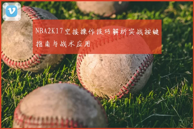 NBA2K17空接操作技巧解析实战按键指南与战术应用
