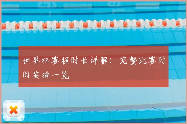 世界杯赛程时长详解：完整比赛时间安排一览