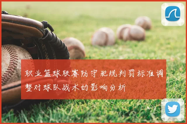 职业篮球联赛防守犯规判罚标准调整对球队战术的影响分析