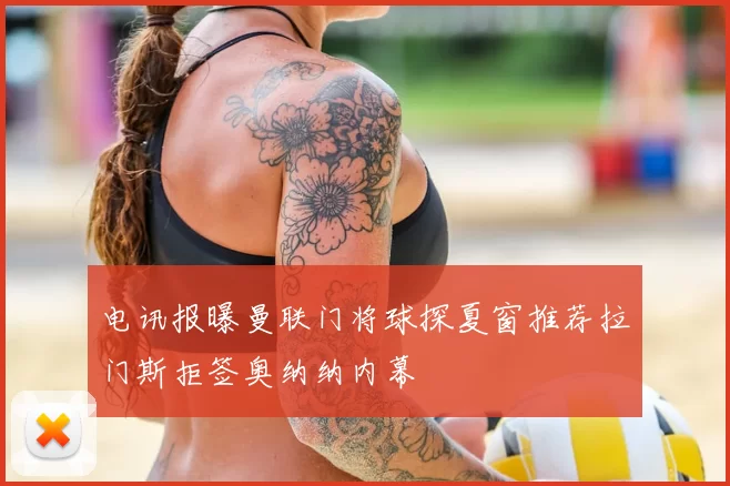 电讯报曝曼联门将球探夏窗推荐拉门斯拒签奥纳纳内幕
