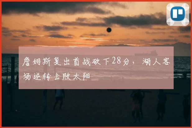 詹姆斯复出首战砍下28分,湖人客场逆转击败太阳