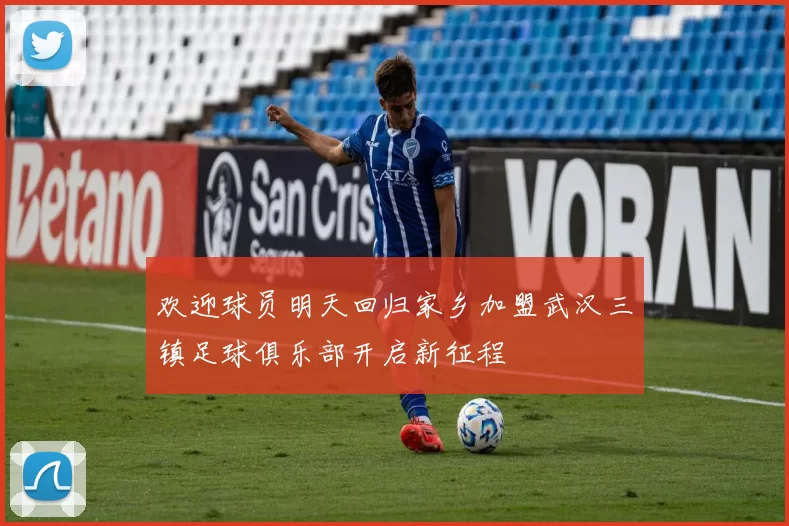 欢迎球员明天回归家乡加盟武汉三镇足球俱乐部开启新征程