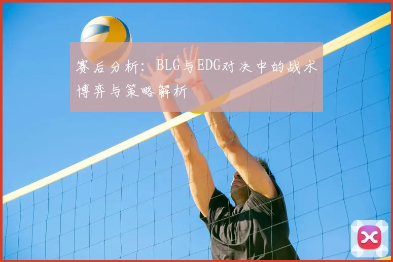 赛后分析：BLG与EDG对决中的战术博弈与策略解析