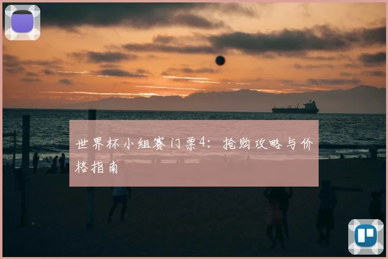 世界杯小组赛门票4:抢购攻略与价格指南