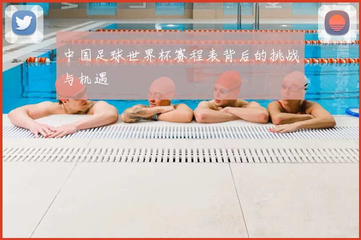 中国足球世界杯赛程表背后的挑战与机遇