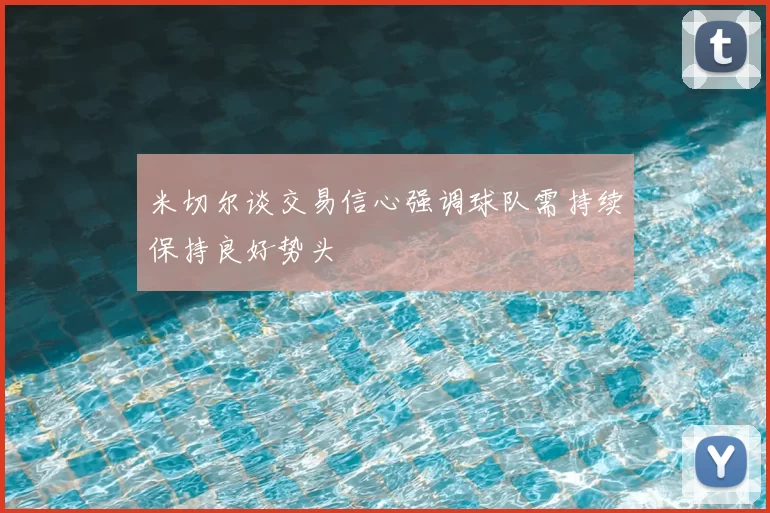 米切尔谈交易信心强调球队需持续保持良好势头