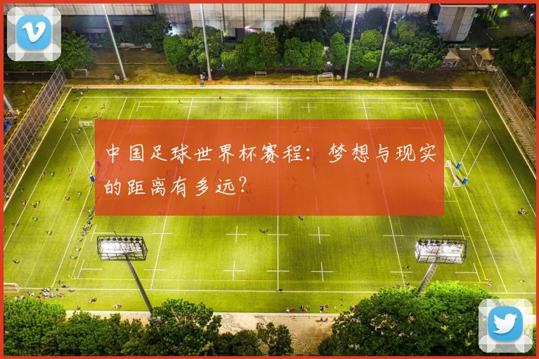 中国足球世界杯赛程：梦想与现实的距离有多远？