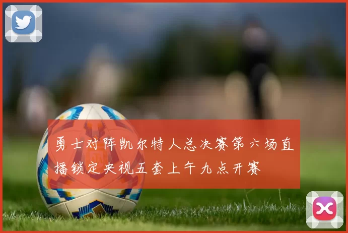 勇士对阵凯尔特人总决赛第六场直播锁定央视五套上午九点开赛