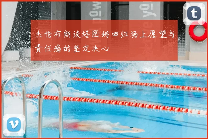 杰伦布朗谈塔图姆回归场上愿望与责任感的坚定决心