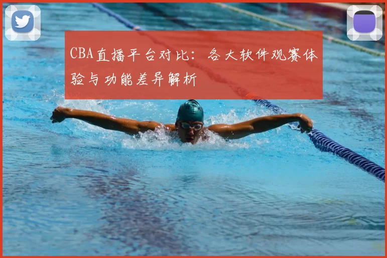 CBA直播平台对比：各大软件观赛体验与功能差异解析
